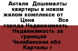 Анталя, Дошемалты квартиры в новом жилом комплексе от 39000 $. › Цена ­ 39 000 - Все города Недвижимость » Недвижимость за границей   . Челябинская обл.,Карталы г.